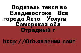 Водитель такси во Владивостоке - Все города Авто » Услуги   . Самарская обл.,Отрадный г.